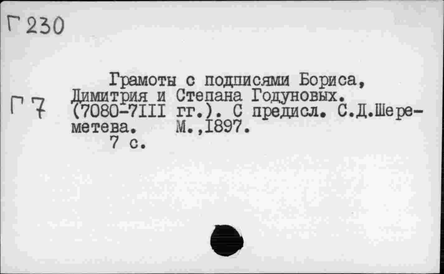 ﻿Г2д0
Грамоты с подписями Бориса, п п Димитрия и Степана Годуновых.
1 t (7080-7Ш гг.). С предисл. С.Д.Шере-метева. М.,1897.
7 с.